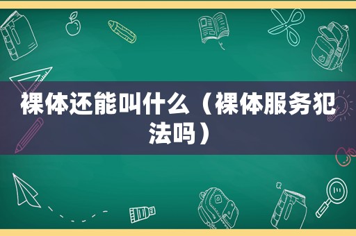 裸體還能叫什么（裸體服務犯法嗎）