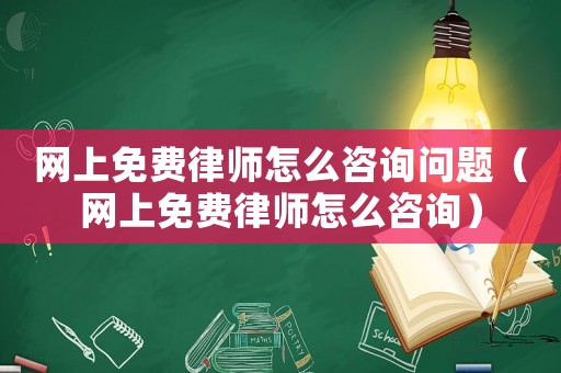 網(wǎng)上免費(fèi)律師怎么咨詢問(wèn)題（網(wǎng)上免費(fèi)律師怎么咨詢）