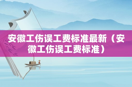 安徽工傷誤工費(fèi)標(biāo)準(zhǔn)最新（安徽工傷誤工費(fèi)標(biāo)準(zhǔn)）