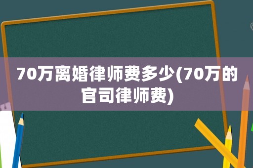70萬離婚律師費(fèi)多少(70萬的官司律師費(fèi))