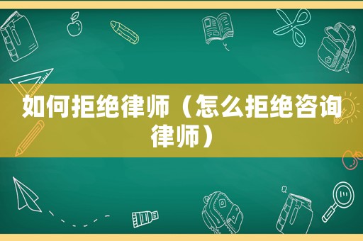 如何拒絕律師（怎么拒絕咨詢律師）
