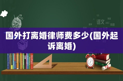 國外打離婚律師費多少(國外起訴離婚)