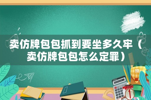 賣仿牌包包抓到要坐多久牢（賣仿牌包包怎么定罪）
