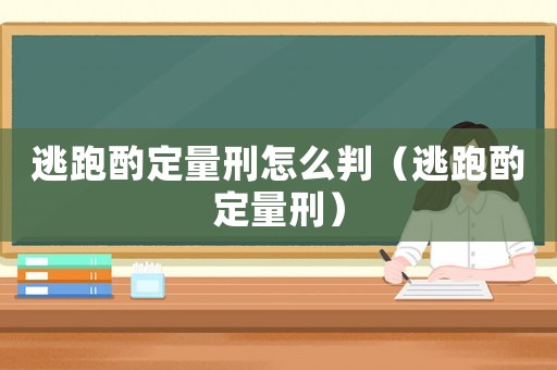 逃跑酌定量刑怎么判（逃跑酌定量刑）