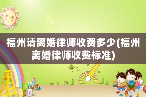 福州請(qǐng)離婚律師收費(fèi)多少(福州離婚律師收費(fèi)標(biāo)準(zhǔn))