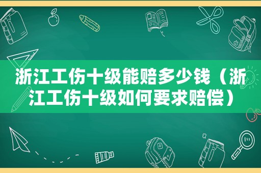 浙江工傷十級(jí)能賠多少錢（浙江工傷十級(jí)如何要求賠償）