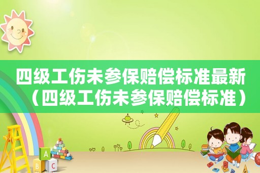 四級(jí)工傷未參保賠償標(biāo)準(zhǔn)最新（四級(jí)工傷未參保賠償標(biāo)準(zhǔn)）