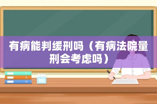 有病能判緩刑嗎（有病法院量刑會考慮嗎）