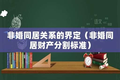 非婚同居關系的界定（非婚同居財產分割標準）