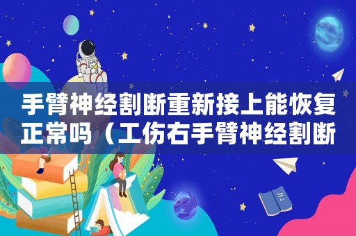 手臂神經(jīng)割斷重新接上能恢復(fù)正常嗎（工傷右手臂神經(jīng)割斷能倍多少）