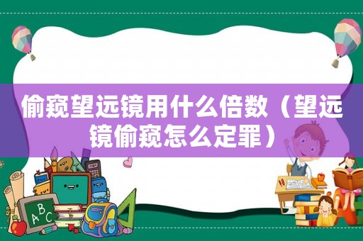 偷窺望遠鏡用什么倍數(shù)（望遠鏡偷窺怎么定罪）