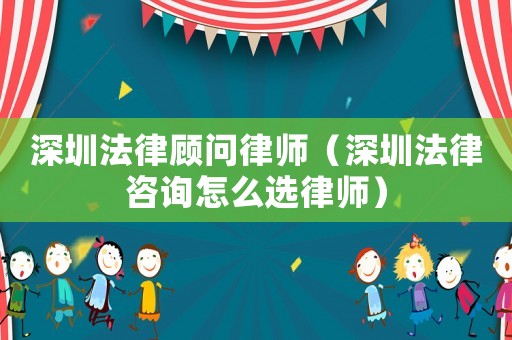 深圳法律顧問(wèn)律師（深圳法律咨詢?cè)趺催x律師）