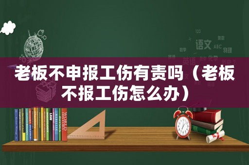 老板不申報(bào)工傷有責(zé)嗎（老板不報(bào)工傷怎么辦）