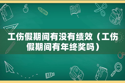 工傷假期間有沒有績效（工傷假期間有年終獎(jiǎng)嗎）