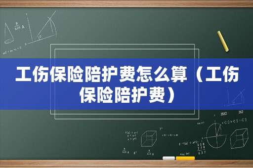工傷保險陪護(hù)費怎么算（工傷保險陪護(hù)費）