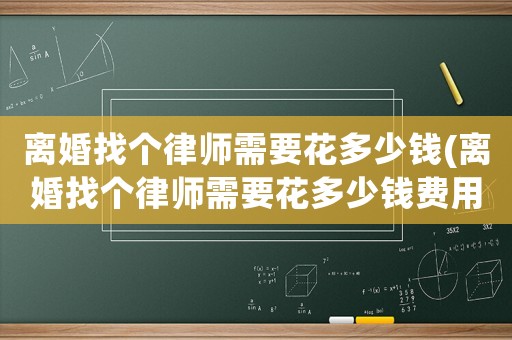 離婚找個(gè)律師需要花多少錢(qián)(離婚找個(gè)律師需要花多少錢(qián)費(fèi)用)