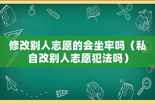 修改別人志愿的會坐牢嗎（私自改別人志愿犯法嗎）