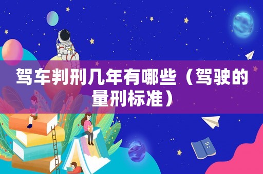 駕車判刑幾年有哪些（駕駛的量刑標準）