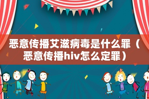 惡意傳播艾滋病毒是什么罪（惡意傳播hiv怎么定罪）