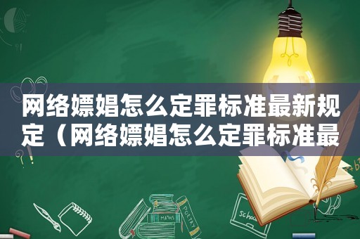 網(wǎng)絡(luò)嫖娼怎么定罪標(biāo)準(zhǔn)最新規(guī)定（網(wǎng)絡(luò)嫖娼怎么定罪標(biāo)準(zhǔn)最新）