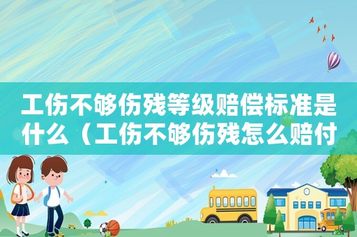 工傷不夠傷殘等級(jí)賠償標(biāo)準(zhǔn)是什么（工傷不夠傷殘?jiān)趺促r付）