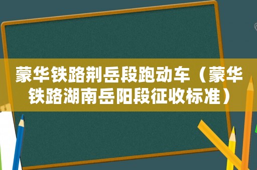 蒙華鐵路荊岳段跑動(dòng)車（蒙華鐵路湖南岳陽段征收標(biāo)準(zhǔn)）