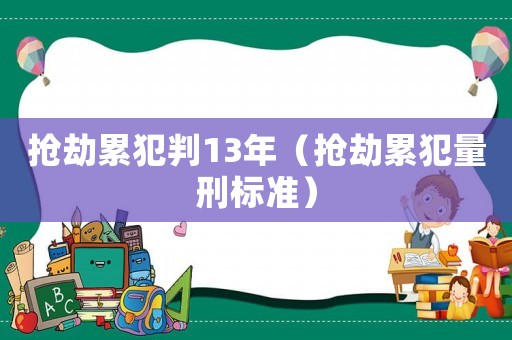 搶劫累犯判13年（搶劫累犯量刑標(biāo)準(zhǔn)）