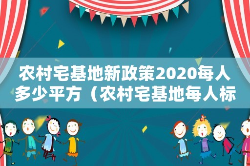 農(nóng)村宅基地新政策2020每人多少平方（農(nóng)村宅基地每人標(biāo)準(zhǔn)是多少平方米）