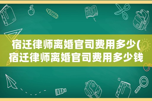 宿遷律師離婚官司費(fèi)用多少(宿遷律師離婚官司費(fèi)用多少錢)