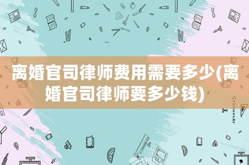 離婚官司律師費用需要多少(離婚官司律師要多少錢)