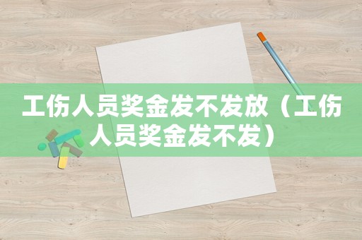 工傷人員獎(jiǎng)金發(fā)不發(fā)放（工傷人員獎(jiǎng)金發(fā)不發(fā)）