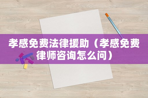 孝感免費(fèi)法律援助（孝感免費(fèi)律師咨詢?cè)趺磫枺? title=
