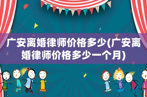 廣安離婚律師價(jià)格多少(廣安離婚律師價(jià)格多少一個(gè)月)