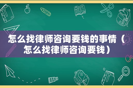 怎么找律師咨詢要錢的事情（怎么找律師咨詢要錢）