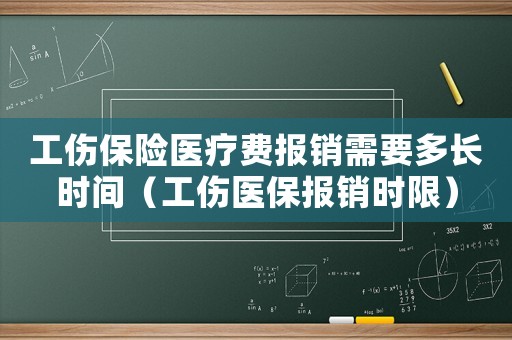 工傷保險(xiǎn)醫(yī)療費(fèi)報(bào)銷需要多長時(shí)間（工傷醫(yī)保報(bào)銷時(shí)限）