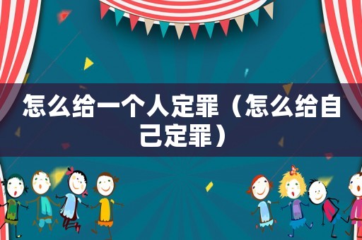 怎么給一個人定罪（怎么給自己定罪）