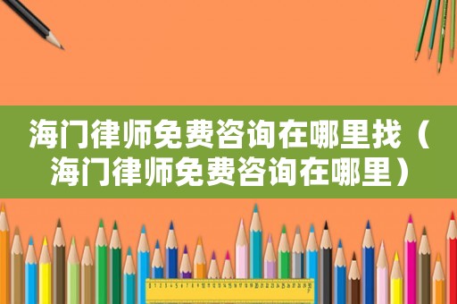 海門(mén)律師免費(fèi)咨詢(xún)?cè)谀睦镎遥êｉT(mén)律師免費(fèi)咨詢(xún)?cè)谀睦铮? title=