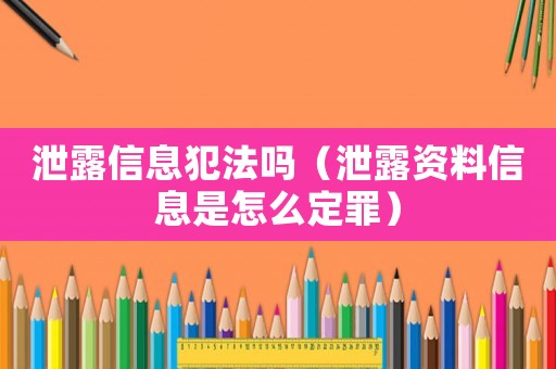 泄露信息犯法嗎（泄露資料信息是怎么定罪）