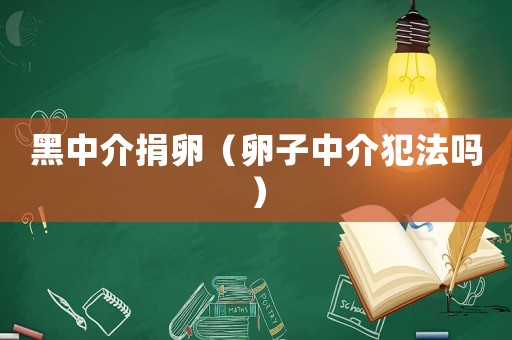 黑中介捐卵（卵子中介犯法嗎）