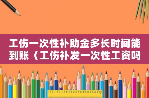 工傷一次性補助金多長時間能到賬（工傷補發(fā)一次性工資嗎）