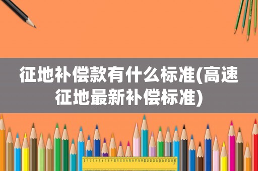 征地補(bǔ)償款有什么標(biāo)準(zhǔn)(高速征地最新補(bǔ)償標(biāo)準(zhǔn))