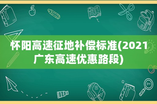 懷陽高速征地補(bǔ)償標(biāo)準(zhǔn)(2021廣東高速優(yōu)惠路段)