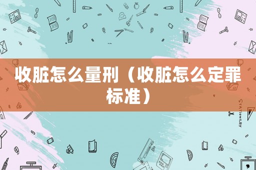 收臟怎么量刑（收臟怎么定罪標(biāo)準(zhǔn)）