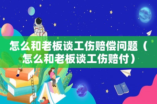 怎么和老板談工傷賠償問題（怎么和老板談工傷賠付）