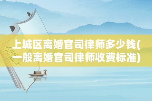 上城區(qū)離婚官司律師多少錢(一般離婚官司律師收費標準)