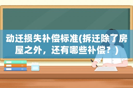 動(dòng)遷損失補(bǔ)償標(biāo)準(zhǔn)(拆遷除了房屋之外，還有哪些補(bǔ)償？)