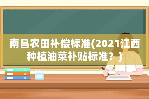 南昌農田補償標準(2021江西種植油菜補貼標準？)