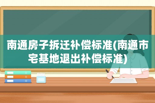 南通房子拆遷補(bǔ)償標(biāo)準(zhǔn)(南通市宅基地退出補(bǔ)償標(biāo)準(zhǔn))