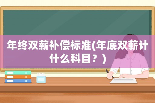 年終雙薪補(bǔ)償標(biāo)準(zhǔn)(年底雙薪計(jì)什么科目？)