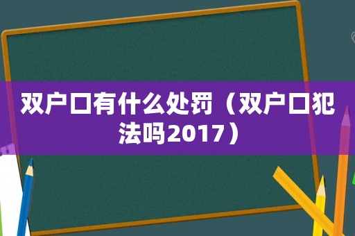雙戶口有什么處罰（雙戶口犯法嗎2017）